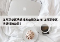 江阴正华区块链技术公司怎么样[江阴正华区块链科技公司]