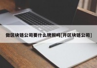 做区块链公司要什么牌照吗[开区块链公司]