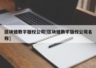 区块链数字版权公司[区块链数字版权公司名称]