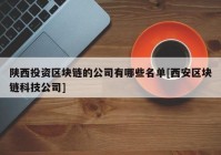 陕西投资区块链的公司有哪些名单[西安区块链科技公司]