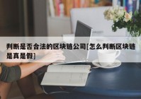 判断是否合法的区块链公司[怎么判断区块链是真是假]