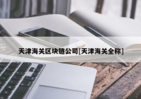 天津海关区块链公司[天津海关全称]