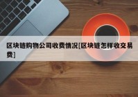 区块链购物公司收费情况[区块链怎样收交易费]