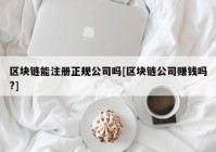 区块链能注册正规公司吗[区块链公司赚钱吗?]