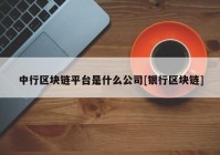 中行区块链平台是什么公司[银行区块链]