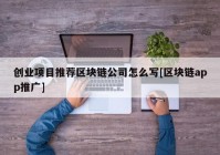 创业项目推荐区块链公司怎么写[区块链app推广]