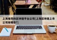 上海推荐的区块链平台公司[上海区块链上市公司有哪些?]