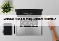 区块链公司是干什么的[区块链公司赚钱吗?]