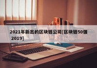 2021年新出的区块链公司[区块链50强 2019]