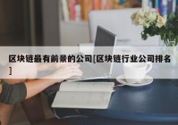 区块链最有前景的公司[区块链行业公司排名]