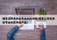 哪家公司有供应专业的区块链[哪家公司有供应专业的区块链产品]