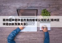 赣州区块链项目开发找哪家公司好点[赣州区块链创新发展大会]