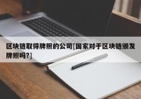 区块链取得牌照的公司[国家对于区块链颁发牌照吗?]