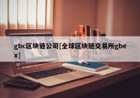 gbc区块链公司[全球区块链交易所gbex]