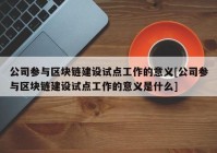 公司参与区块链建设试点工作的意义[公司参与区块链建设试点工作的意义是什么]