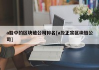 a股中的区块链公司排名[a股正宗区块链公司]