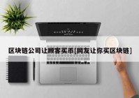 区块链公司让顾客买币[网友让你买区块链]