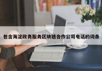 包含海淀政务服务区块链合作公司电话的词条