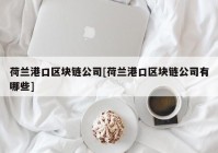 荷兰港口区块链公司[荷兰港口区块链公司有哪些]