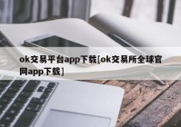 ok交易平台app下载[ok交易所全球官网app下载]