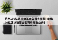 杭州100亿区块链基金公司有哪些[杭州100亿区块链基金公司有哪些业务]