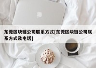 东莞区块链公司联系方式[东莞区块链公司联系方式及电话]