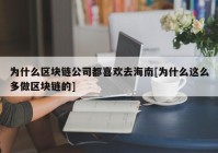 为什么区块链公司都喜欢去海南[为什么这么多做区块链的]