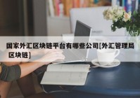 国家外汇区块链平台有哪些公司[外汇管理局 区块链]