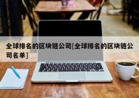 全球排名的区块链公司[全球排名的区块链公司名单]